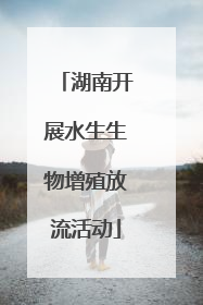 湖南开展水生生物增殖放流活动