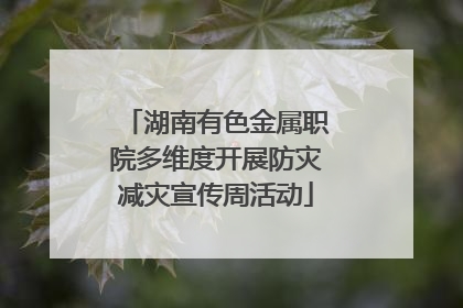 湖南有色金属职院多维度开展防灾减灾宣传周活动