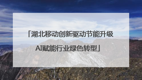 湖北移动创新驱动节能升级 AI赋能行业绿色转型