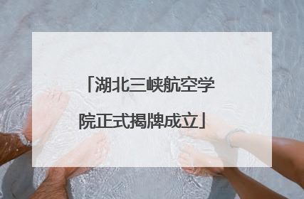 湖北三峡航空学院正式揭牌成立