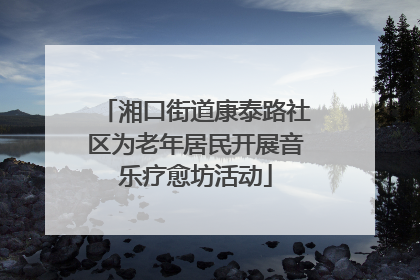 湘口街道康泰路社区为老年居民开展音乐疗愈坊活动