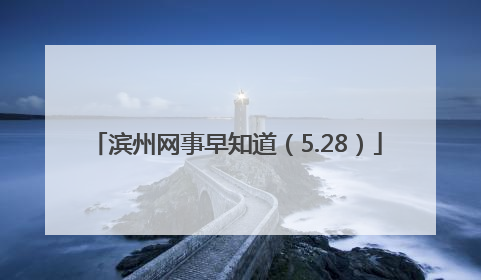 滨州网事早知道（5.28）