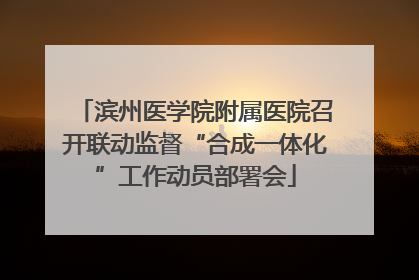 滨州医学院附属医院召开联动监督“合成一体化”工作动员部署会