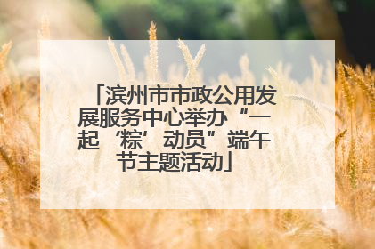 滨州市市政公用发展服务中心举办“一起‘粽’动员”端午节主题活动