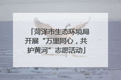 菏泽市生态环境局开展“万里同心，共护黄河”志愿活动