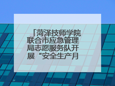菏泽技师学院联合市应急管理局志愿服务队开展“安全生产月”主题活动