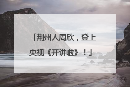 荆州人周欣，登上央视《开讲啦》！