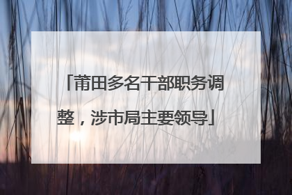 莆田多名干部职务调整，涉市局主要领导