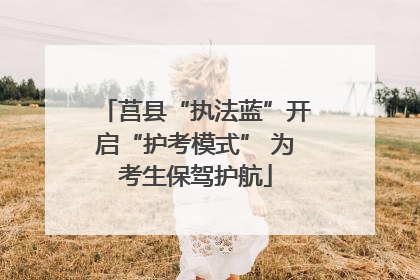 莒县“执法蓝”开启“护考模式” 为考生保驾护航