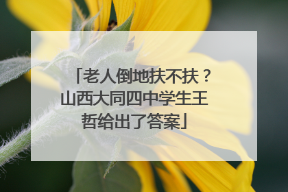 老人倒地扶不扶？山西大同四中学生王哲给出了答案
