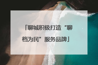 聊城积极打造“聊档为民”服务品牌