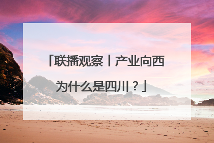 联播观察丨产业向西 为什么是四川？