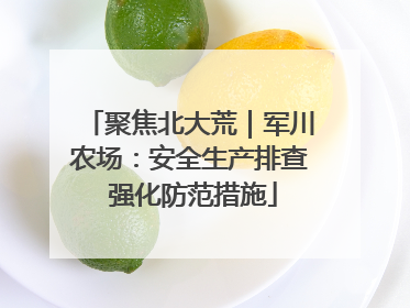 聚焦北大荒｜军川农场：安全生产排查 强化防范措施