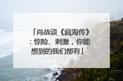 肖战谈《藏海传》：惊险、刺激，你能想到的我们都有