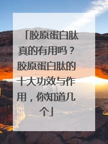 胶原蛋白肽真的有用吗？胶原蛋白肽的十大功效与作用，你知道几个