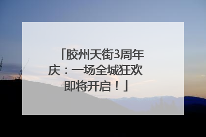 胶州天街3周年庆：一场全城狂欢即将开启！