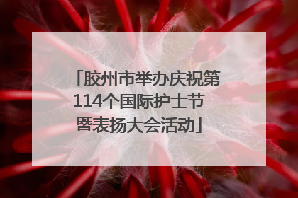 胶州市举办庆祝第114个国际护士节暨表扬大会活动