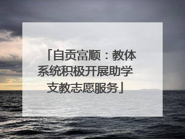 自贡富顺：教体系统积极开展助学支教志愿服务
