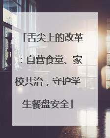 舌尖上的改革：自营食堂、家校共治，守护学生餐盘安全