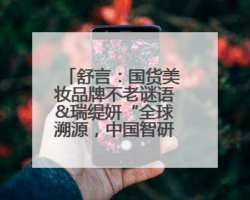 舒言：国货美妆品牌不老谜语&瑞缇妍“全球溯源，中国智研”之路