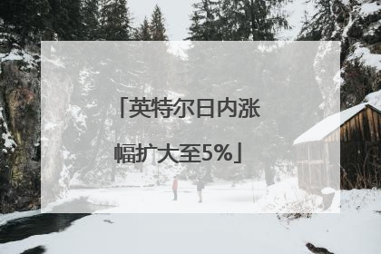 英特尔日内涨幅扩大至5%