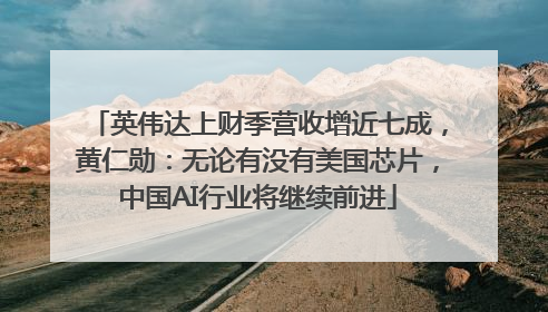 英伟达上财季营收增近七成，黄仁勋：无论有没有美国芯片，中国AI行业将继续前进