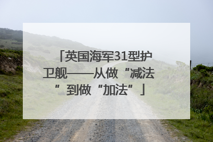 英国海军31型护卫舰——从做“减法”到做“加法”