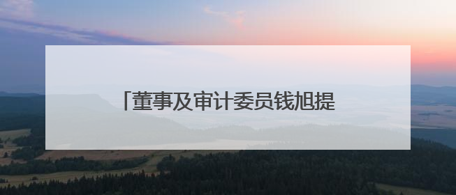 董事及审计委员钱旭提前离任！泸州老窖曾26年持续聘用本地审计所