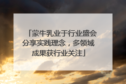 蒙牛乳业于行业盛会分享实践理念，多领域成果获行业关注