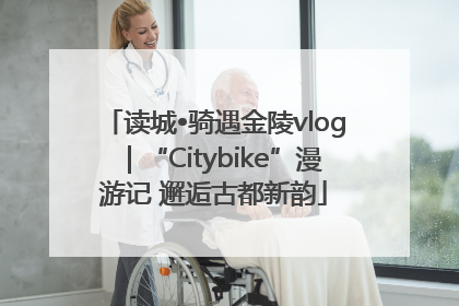 读城•骑遇金陵vlog｜“Citybike”漫游记 邂逅古都新韵
