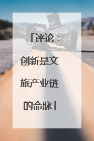 评论：创新是文旅产业链的命脉