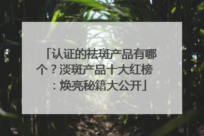 认证的祛斑产品有哪个？淡斑产品十大红榜：焕亮秘籍大公开