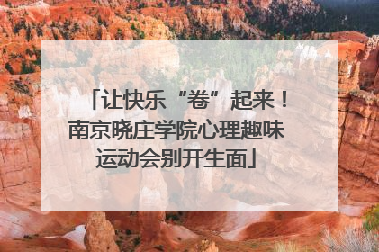 让快乐“卷”起来！南京晓庄学院心理趣味运动会别开生面