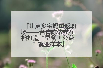 让更多宝妈重返职场——台青陈依媄在榕打造“早餐＋公益”就业样本
