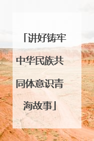 讲好铸牢中华民族共同体意识青海故事