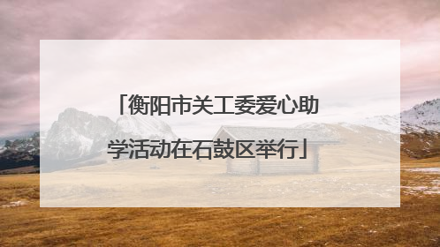 衡阳市关工委爱心助学活动在石鼓区举行