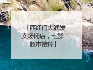 西红门大润发卖场闭店，七鲜超市接棒