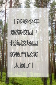 迷彩少年燃爆校园！北海这场国防教育展演太飒了