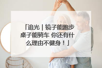 追光｜镜子能跑步 桌子能骑车 你还有什么理由不健身！