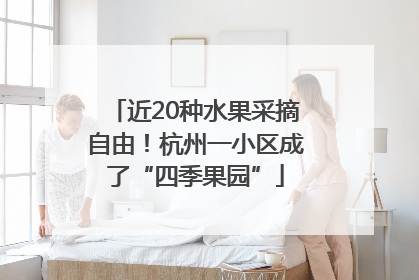 近20种水果采摘自由！杭州一小区成了“四季果园”