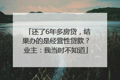 还了6年多房贷，结果办的是经营性贷款？业主：我当时不知道