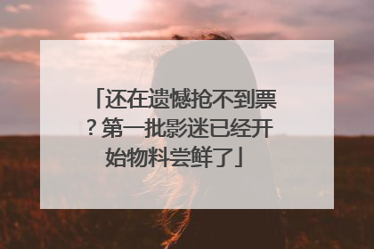还在遗憾抢不到票？第一批影迷已经开始物料尝鲜了