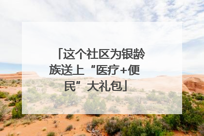 这个社区为银龄族送上“医疗+便民”大礼包