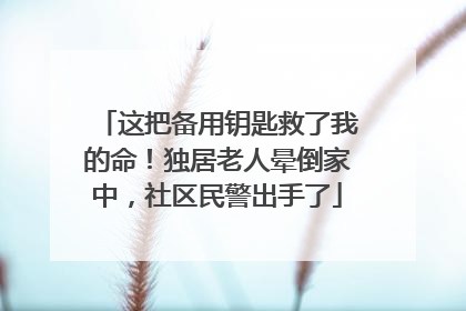 这把备用钥匙救了我的命！独居老人晕倒家中，社区民警出手了