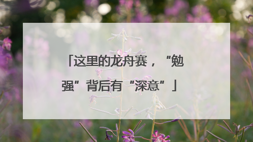 这里的龙舟赛，“勉强”背后有“深意”
