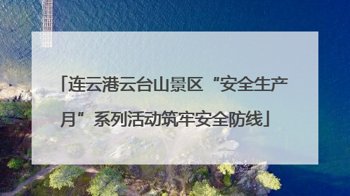 连云港云台山景区“安全生产月”系列活动筑牢安全防线