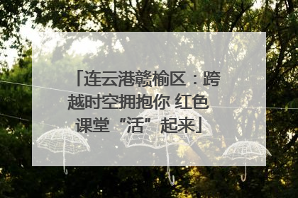 连云港赣榆区：跨越时空拥抱你 红色课堂“活”起来