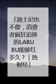 迪士尼也不傻，消费者疯狂追捧的LABUBU能够红多久？｜热财经