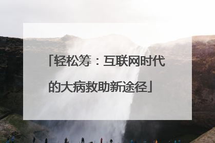 轻松筹：互联网时代的大病救助新途径