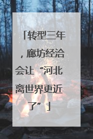 转型三年，廊坊经洽会让“河北离世界更近了”